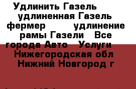 Удлинить Газель 3302, удлиненная Газель фермер 33023, удлинение рамы Газели - Все города Авто » Услуги   . Нижегородская обл.,Нижний Новгород г.